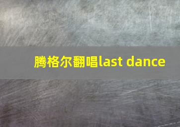 腾格尔翻唱last dance